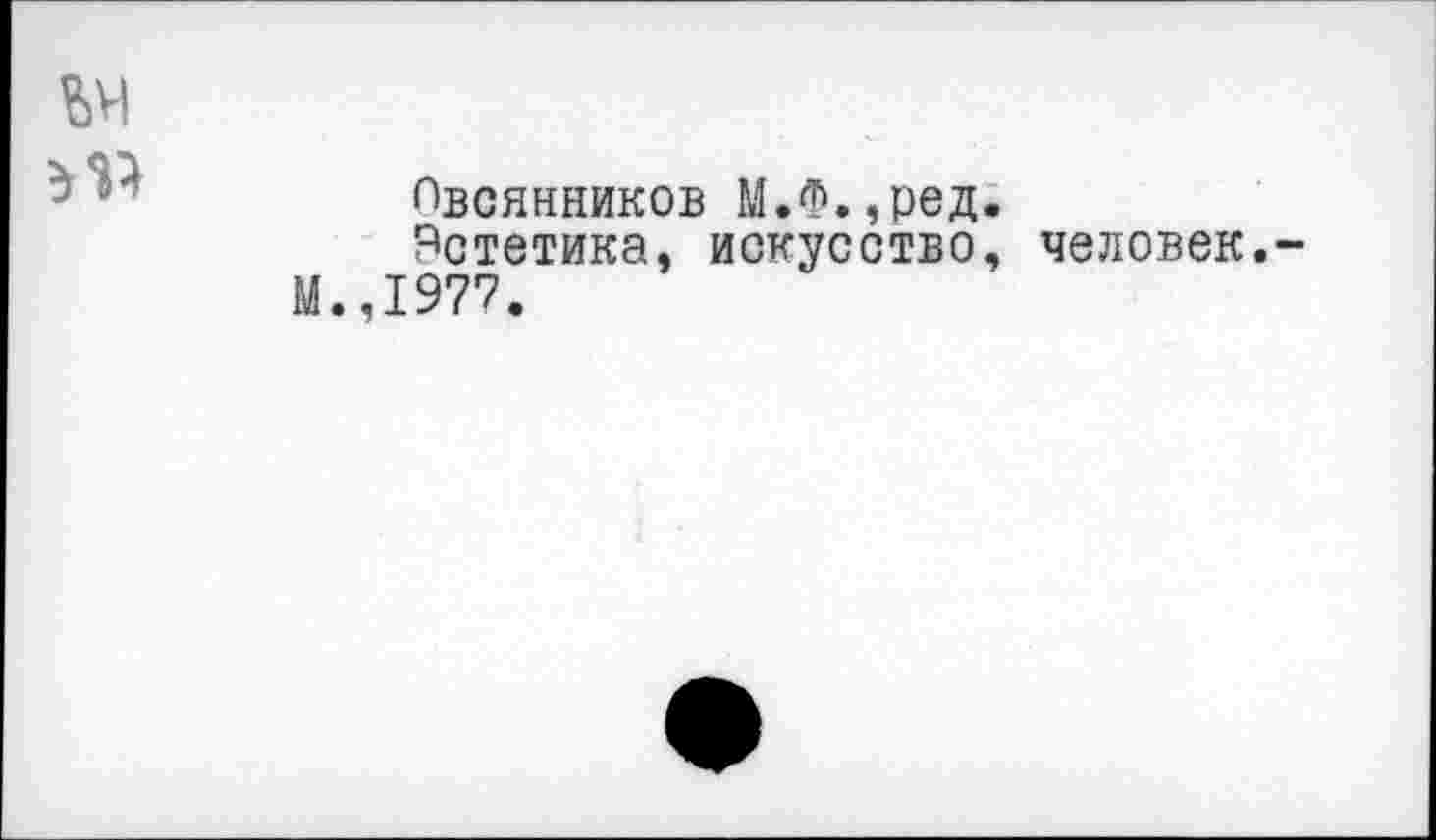 ﻿Овсянников М.Ф.,ред.
Эстетика, искусство, человек. 1977.